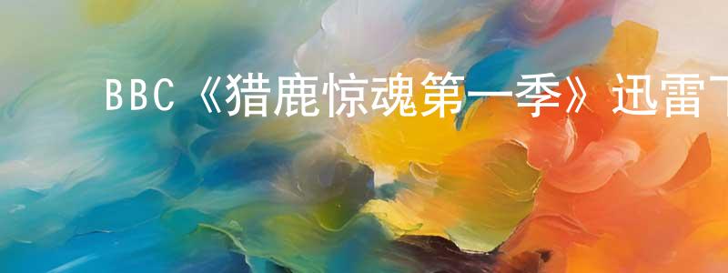 ﻿BBC《猎鹿惊魂第一季》迅雷下载/在线观看/百度云-都市/情感-美剧天堂 ﻿曾龙龙的blog